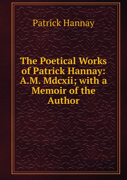 The Poetical Works of Patrick Hannay: A.M. Mdcxii; with a Memoir of the Author