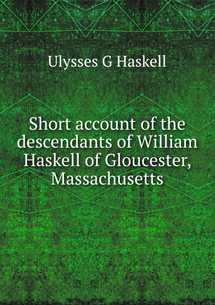 Short account of the descendants of William Haskell of Gloucester, Massachusetts