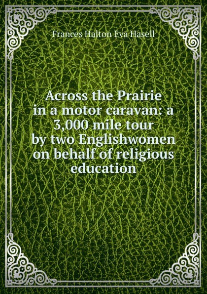 Across the Prairie in a motor caravan: a 3,000 mile tour by two Englishwomen on behalf of religious education