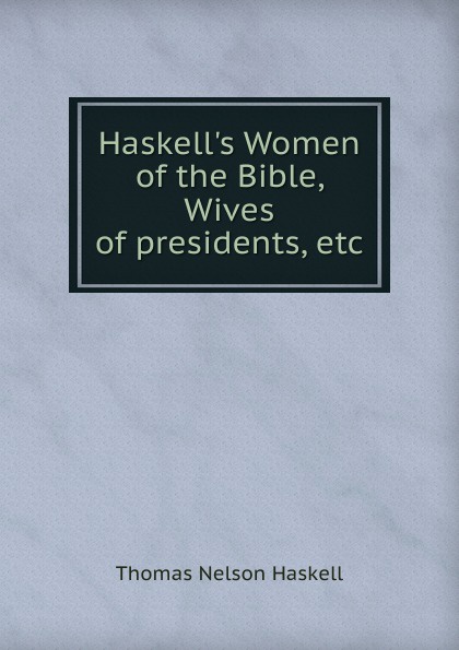 Haskell.s Women of the Bible, Wives of presidents, etc