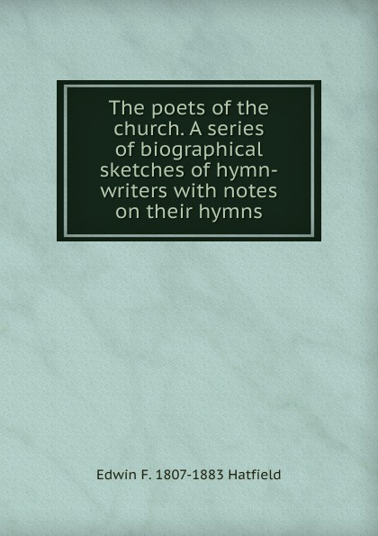 The poets of the church. A series of biographical sketches of hymn-writers with notes on their hymns