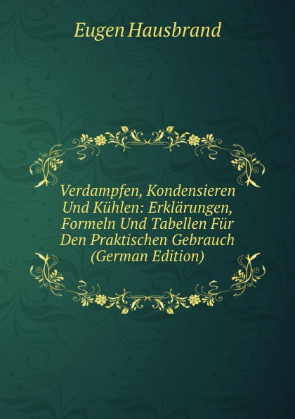 Verdampfen, Kondensieren Und Kuhlen: Erklarungen, Formeln Und Tabellen Fur Den Praktischen Gebrauch (German Edition)