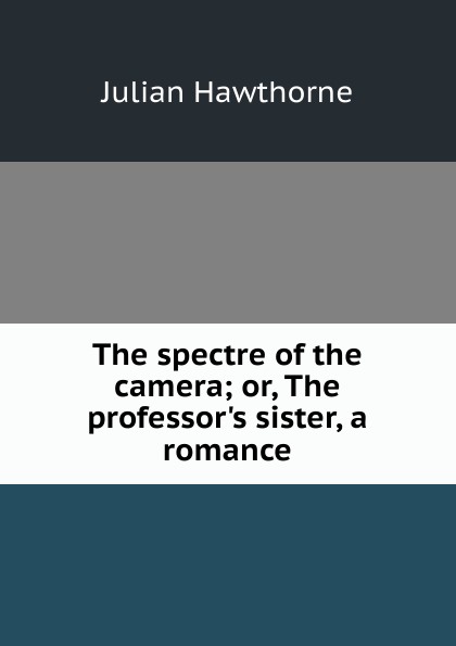 The spectre of the camera; or, The professor.s sister, a romance