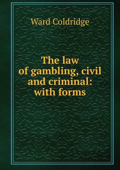 The law of gambling, civil and criminal: with forms