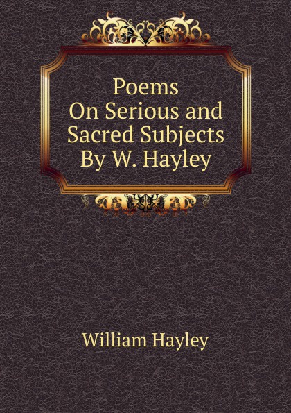 Poems On Serious and Sacred Subjects By W. Hayley.