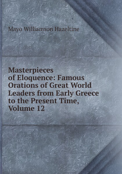 Masterpieces of Eloquence: Famous Orations of Great World Leaders from Early Greece to the Present Time, Volume 12