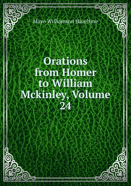 Orations from Homer to William Mckinley, Volume 24