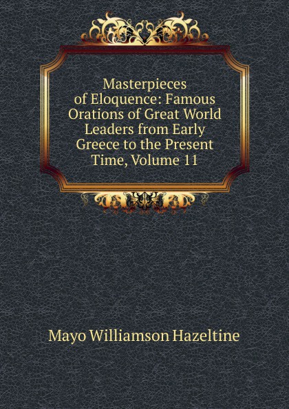 Masterpieces of Eloquence: Famous Orations of Great World Leaders from Early Greece to the Present Time, Volume 11