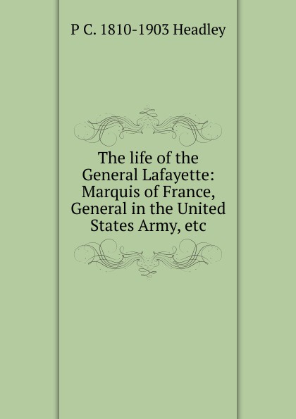 The life of the General Lafayette: Marquis of France, General in the United States Army, etc