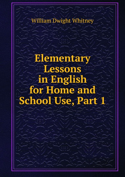 Elementary Lessons in English for Home and School Use, Part 1