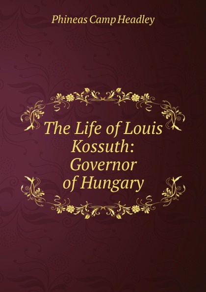 The Life of Louis Kossuth: Governor of Hungary