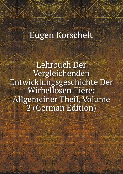 Lehrbuch Der Vergleichenden Entwicklungsgeschichte Der Wirbellosen Tiere: Allgemeiner Theil, Volume 2 (German Edition)