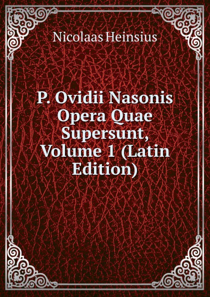 P. Ovidii Nasonis Opera Quae Supersunt, Volume 1 (Latin Edition)