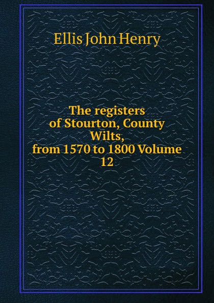 The registers of Stourton, County Wilts, from 1570 to 1800 Volume 12