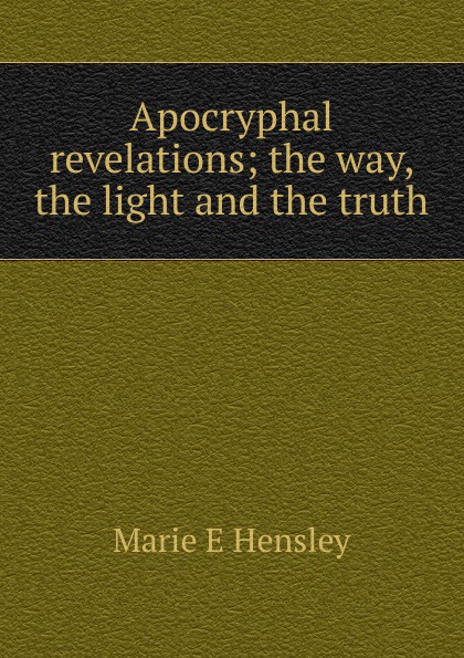 Apocryphal revelations; the way, the light and the truth