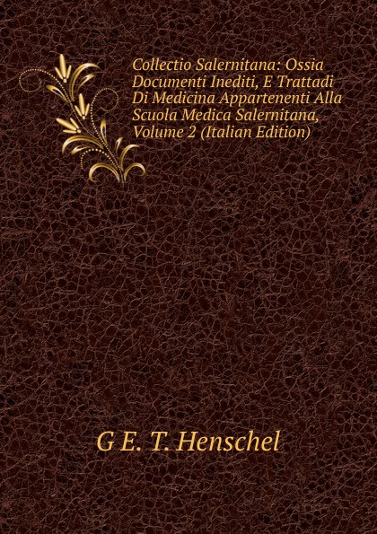Collectio Salernitana: Ossia Documenti Inediti, E Trattadi Di Medicina Appartenenti Alla Scuola Medica Salernitana, Volume 2 (Italian Edition)