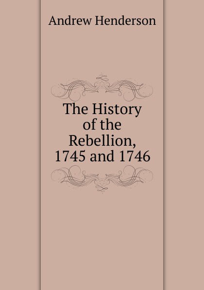 The History of the Rebellion, 1745 and 1746