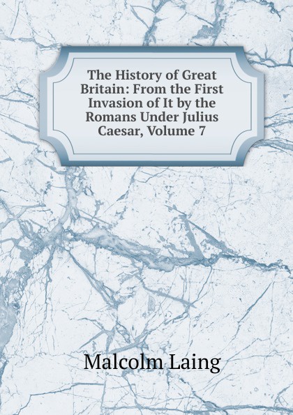 The History of Great Britain: From the First Invasion of It by the Romans Under Julius Caesar, Volume 7