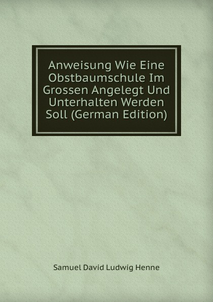 Anweisung Wie Eine Obstbaumschule Im Grossen Angelegt Und Unterhalten Werden Soll (German Edition)