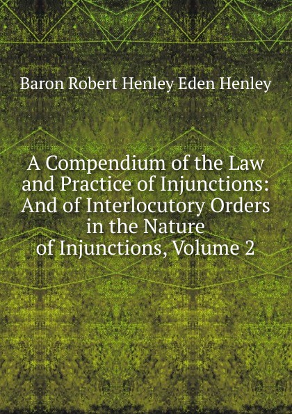 A Compendium of the Law and Practice of Injunctions: And of Interlocutory Orders in the Nature of Injunctions, Volume 2