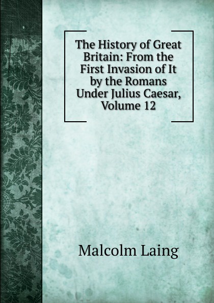 The History of Great Britain: From the First Invasion of It by the Romans Under Julius Caesar, Volume 12