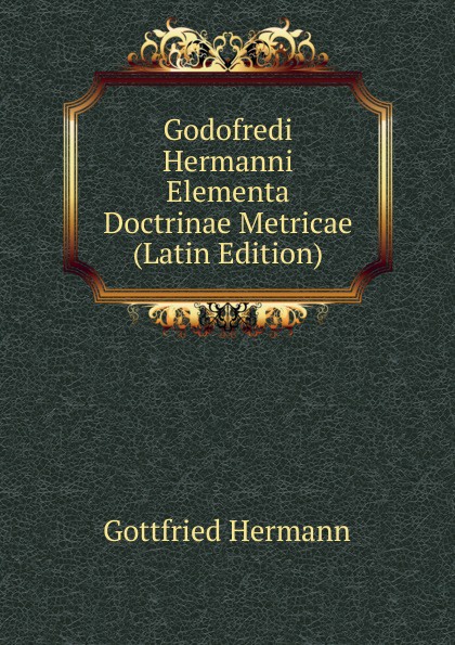 Godofredi Hermanni Elementa Doctrinae Metricae (Latin Edition)