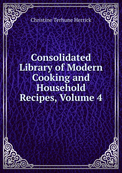 Consolidated Library of Modern Cooking and Household Recipes, Volume 4