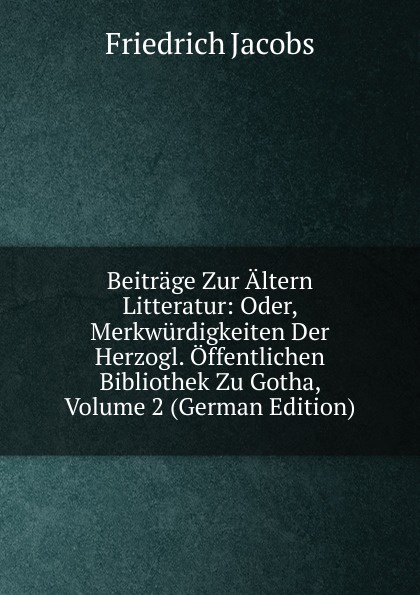 Beitrage Zur Altern Litteratur: Oder, Merkwurdigkeiten Der Herzogl. Offentlichen Bibliothek Zu Gotha, Volume 2 (German Edition)