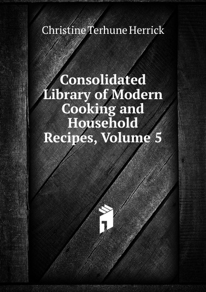 Consolidated Library of Modern Cooking and Household Recipes, Volume 5