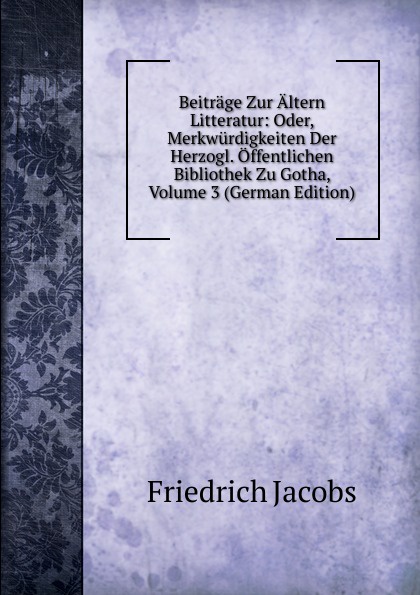 Beitrage Zur Altern Litteratur: Oder, Merkwurdigkeiten Der Herzogl. Offentlichen Bibliothek Zu Gotha, Volume 3 (German Edition)