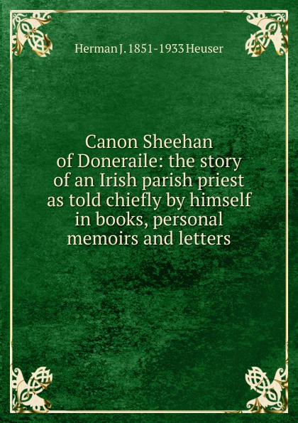Canon Sheehan of Doneraile: the story of an Irish parish priest as told chiefly by himself in books, personal memoirs and letters
