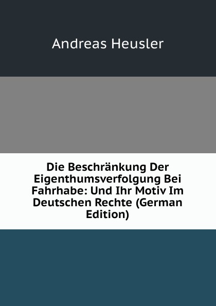 Die Beschrankung Der Eigenthumsverfolgung Bei Fahrhabe: Und Ihr Motiv Im Deutschen Rechte (German Edition)