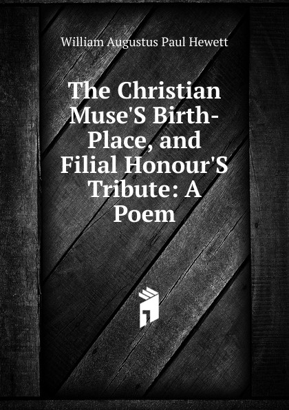 The Christian Muse.S Birth-Place, and Filial Honour.S Tribute: A Poem