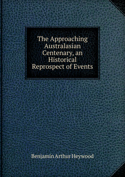 The Approaching Australasian Centenary, an Historical Reprospect of Events