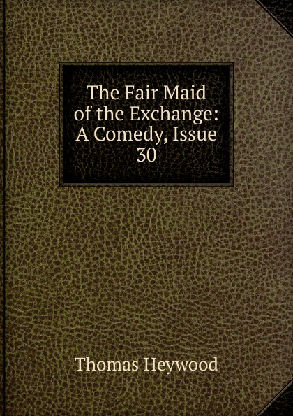 The Fair Maid of the Exchange: A Comedy, Issue 30