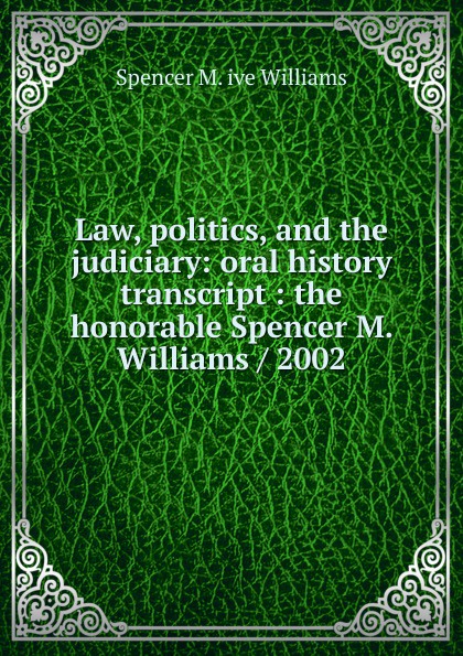 Law, politics, and the judiciary: oral history transcript : the honorable Spencer M. Williams / 2002