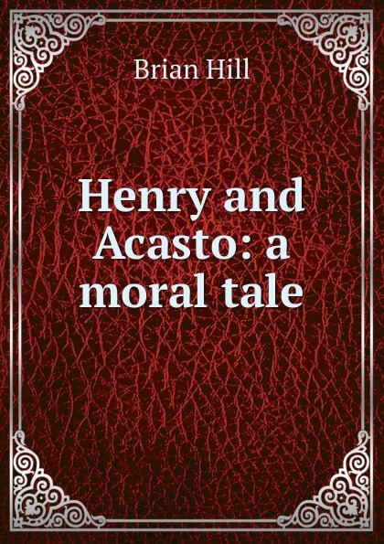 Henry and Acasto: a moral tale