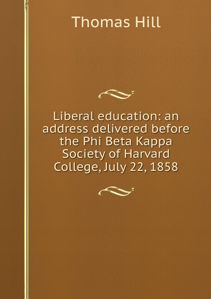 Liberal education: an address delivered before the Phi Beta Kappa Society of Harvard College, July 22, 1858