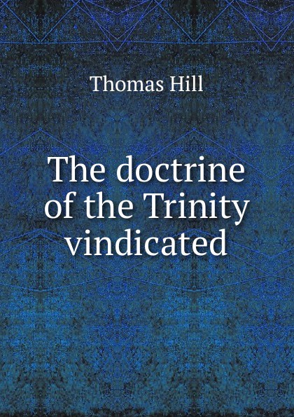 The doctrine of the Trinity vindicated