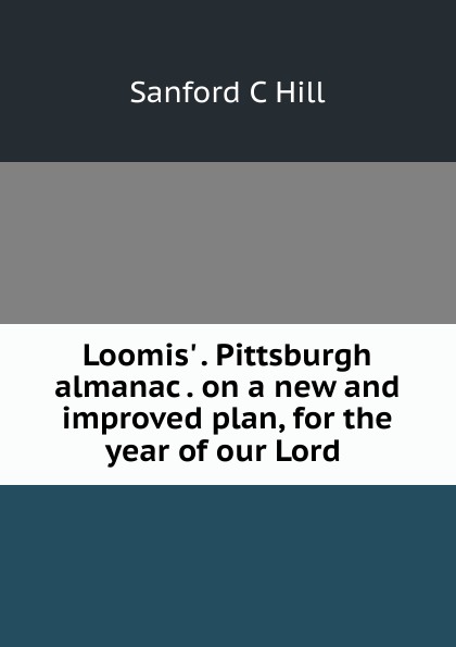 Loomis. . Pittsburgh almanac . on a new and improved plan, for the year of our Lord .