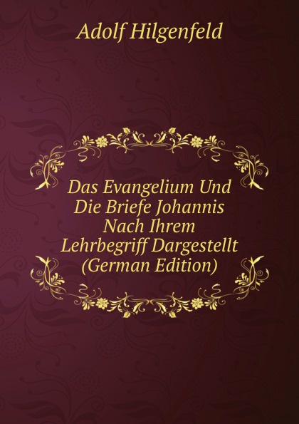 Das Evangelium Und Die Briefe Johannis Nach Ihrem Lehrbegriff Dargestellt (German Edition)