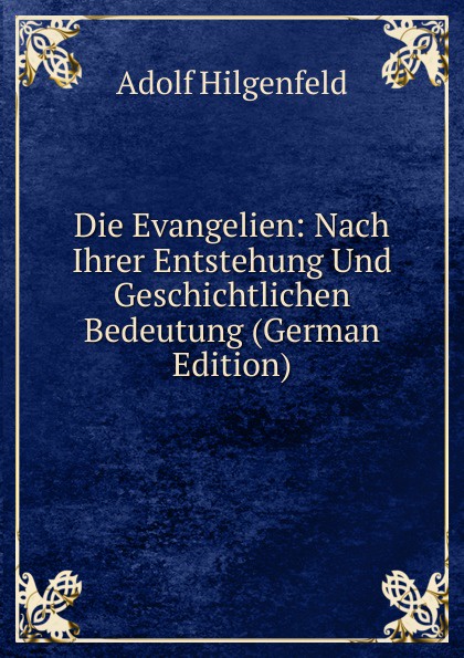 Die Evangelien: Nach Ihrer Entstehung Und Geschichtlichen Bedeutung (German Edition)