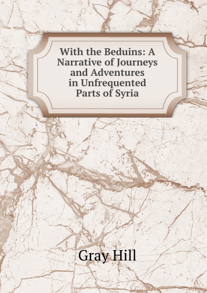 With the Beduins: A Narrative of Journeys and Adventures in Unfrequented Parts of Syria