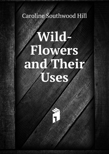 Wild-Flowers and Their Uses