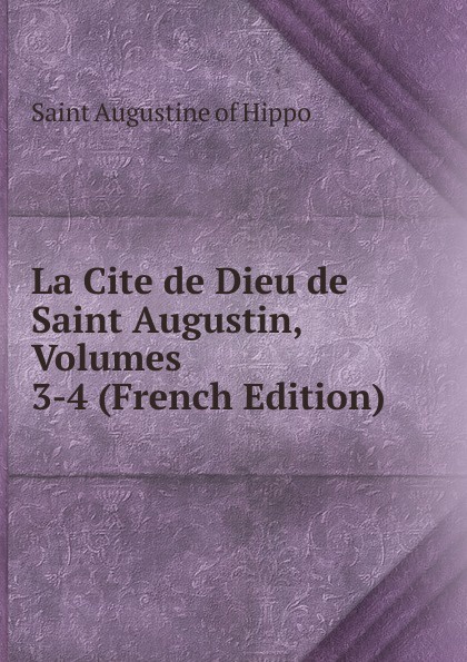 La Cite de Dieu de Saint Augustin, Volumes 3-4 (French Edition)