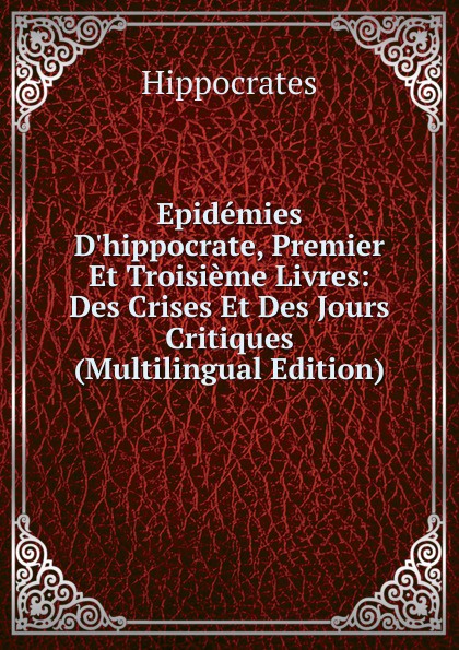 Epidemies D.hippocrate, Premier Et Troisieme Livres: Des Crises Et Des Jours Critiques (Multilingual Edition)