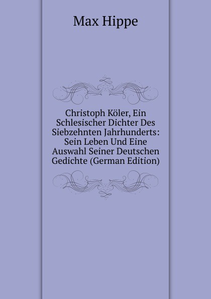 Christoph Koler, Ein Schlesischer Dichter Des Siebzehnten Jahrhunderts: Sein Leben Und Eine Auswahl Seiner Deutschen Gedichte (German Edition)