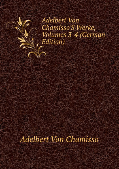 Adelbert Von Chamisso.S Werke, Volumes 3-4 (German Edition)