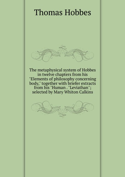 The metaphysical system of Hobbes in twelve chapters from his \