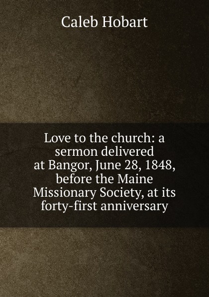 Love to the church: a sermon delivered at Bangor, June 28, 1848, before the Maine Missionary Society, at its forty-first anniversary